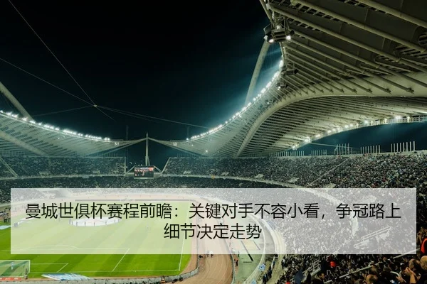 曼城世俱杯赛程前瞻：关键对手不容小看，争冠路上细节决定走势